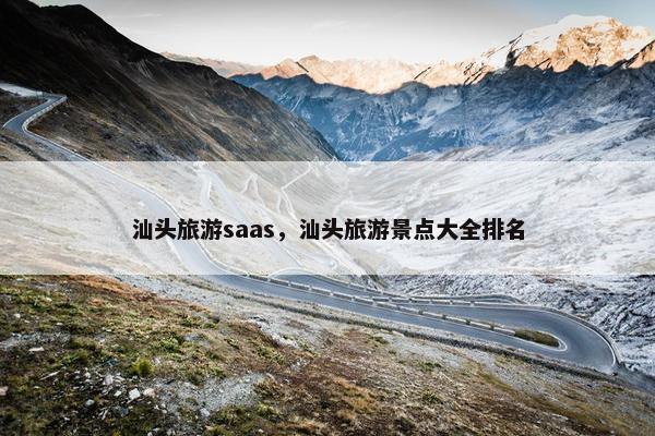 汕头旅游saas，汕头旅游景点大全排名