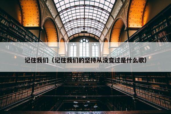 记住我们（记住我们的坚持从没变过是什么歌）