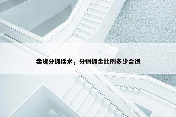 卖货分佣话术，分销佣金比例多少合适