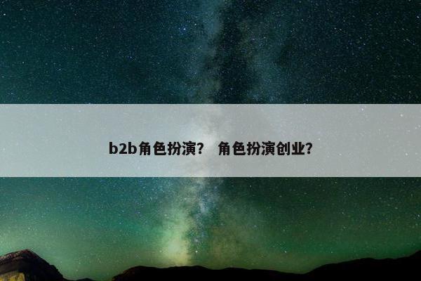 b2b角色扮演？ 角色扮演创业？