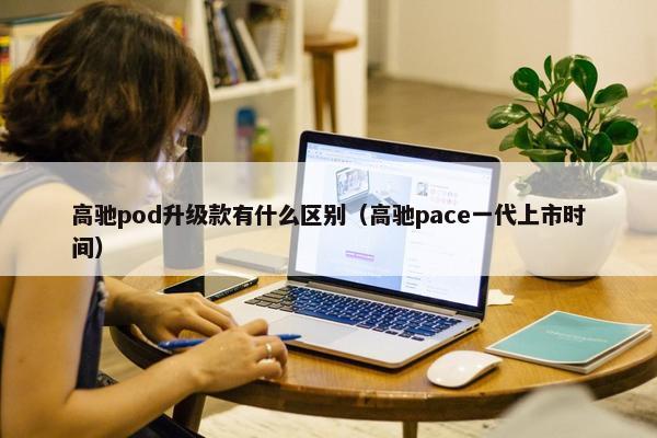 高驰pod升级款有什么区别（高驰pace一代上市时间）