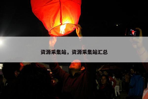 资源采集站，资源采集站汇总