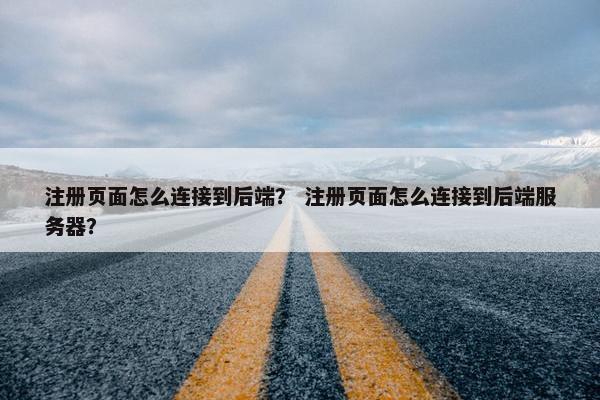 注册页面怎么连接到后端？ 注册页面怎么连接到后端服务器？