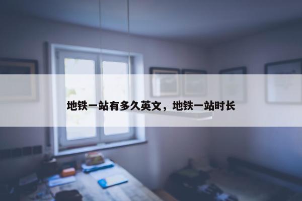 地铁一站有多久英文，地铁一站时长