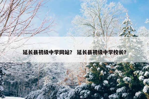 延长县初级中学网站？ 延长县初级中学校长？
