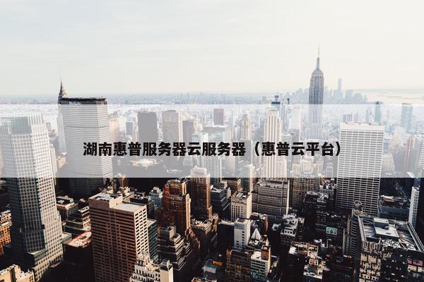 湖南惠普服务器云服务器（惠普云平台）