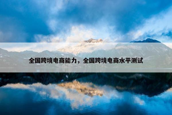 全国跨境电商能力，全国跨境电商水平测试