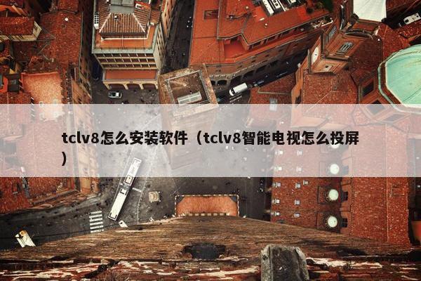 tclv8怎么安装软件（tclv8智能电视怎么投屏）