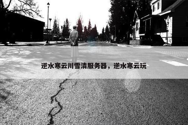 逆水寒云川雪清服务器，逆水寒云玩