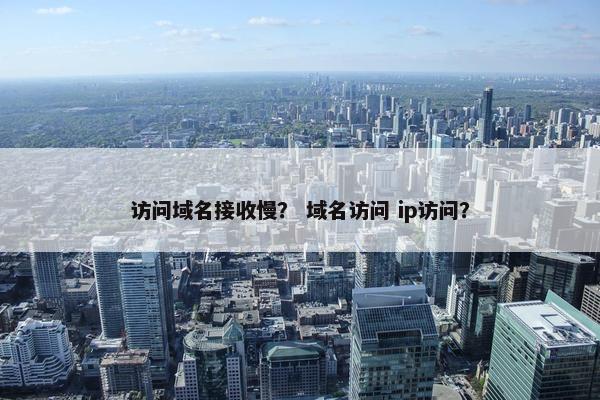访问域名接收慢？ 域名访问 ip访问？
