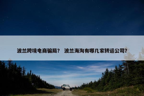 波兰跨境电商骗局？ 波兰海淘有哪几家转运公司？