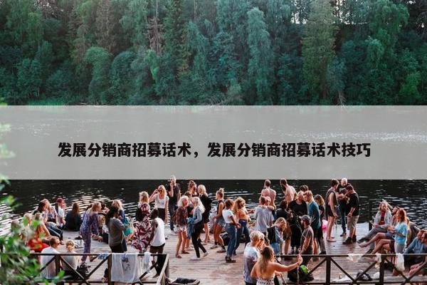 发展分销商招募话术，发展分销商招募话术技巧