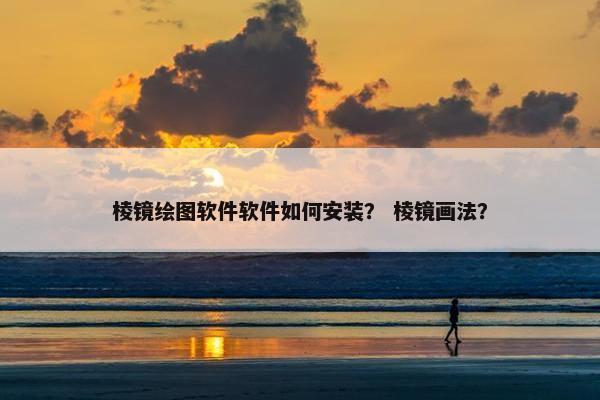 棱镜绘图软件软件如何安装？ 棱镜画法？