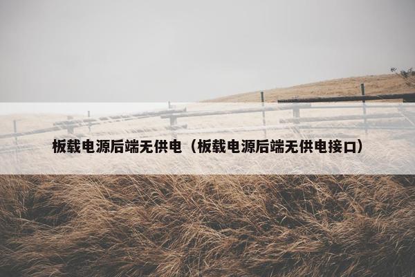 板载电源后端无供电（板载电源后端无供电接口）