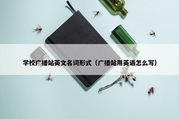 学校广播站英文名词形式（广播站用英语怎么写）