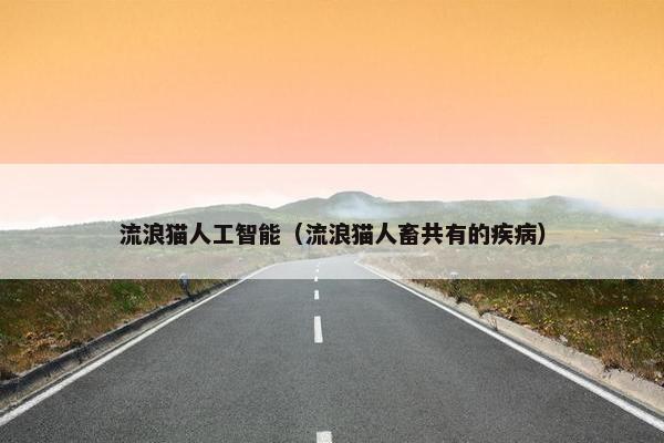 流浪猫人工智能（流浪猫人畜共有的疾病）