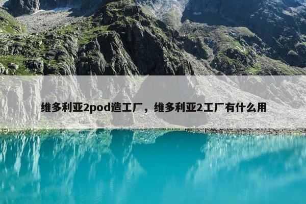 维多利亚2pod造工厂，维多利亚2工厂有什么用