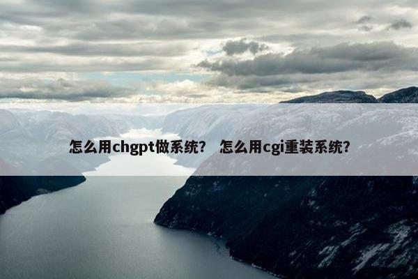 怎么用chgpt做系统？ 怎么用cgi重装系统？