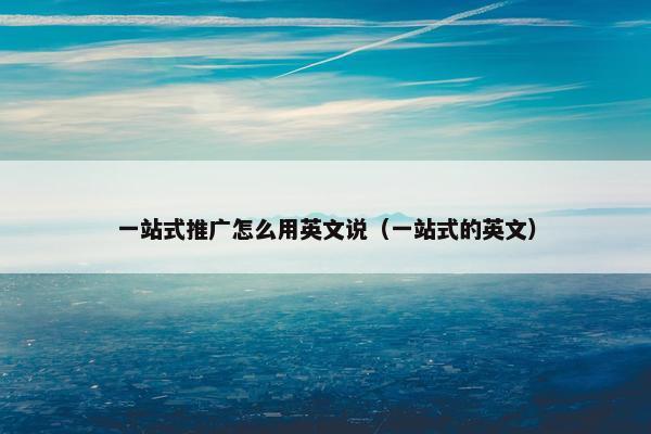 一站式推广怎么用英文说（一站式的英文）