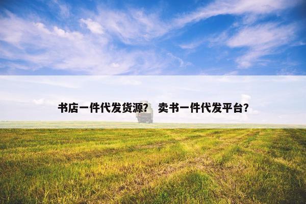 书店一件代发货源？ 卖书一件代发平台？