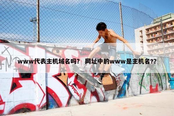 www代表主机域名吗？ 网址中的www是主机名?？