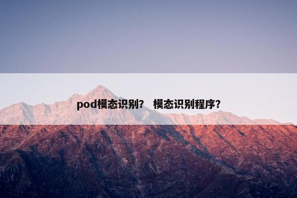 pod模态识别？ 模态识别程序？