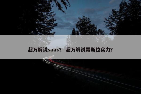 超万解说saas？ 超万解说哥斯拉实力？