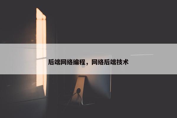 后端网络编程，网络后端技术