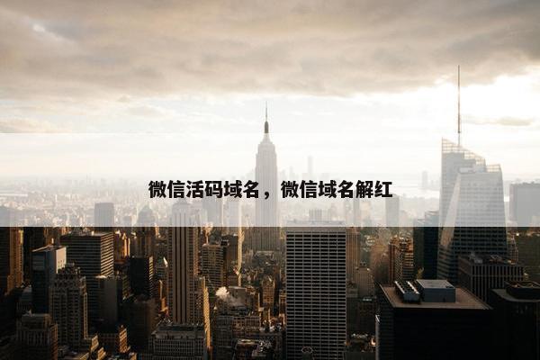 微信活码域名，微信域名解红