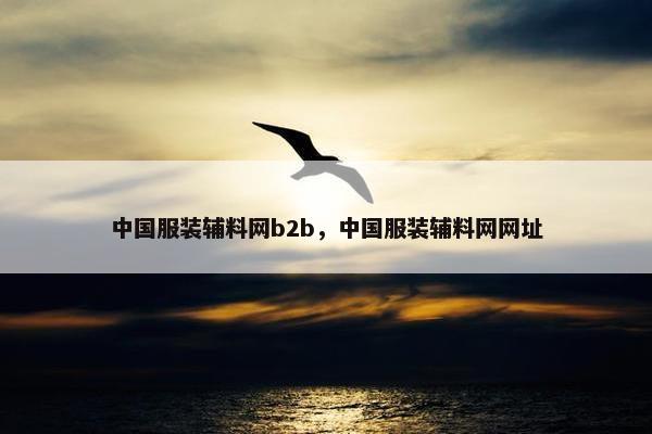 中国服装辅料网b2b，中国服装辅料网网址