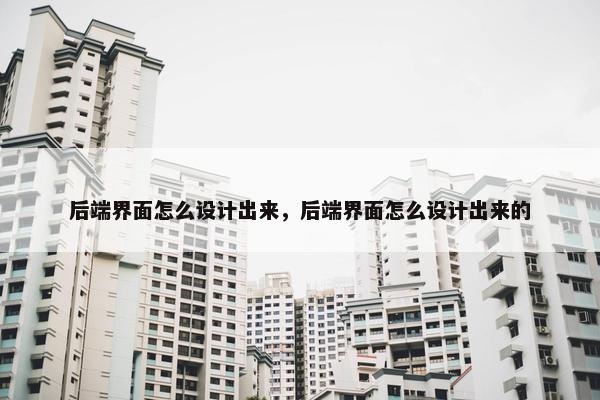 后端界面怎么设计出来，后端界面怎么设计出来的