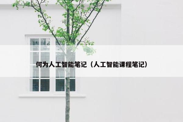 何为人工智能笔记（人工智能课程笔记）