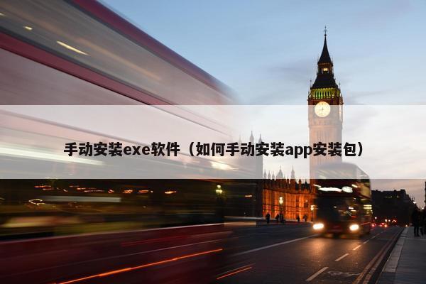 手动安装exe软件（如何手动安装app安装包）
