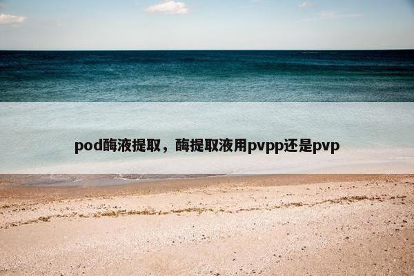 pod酶液提取，酶提取液用pvpp还是pvp