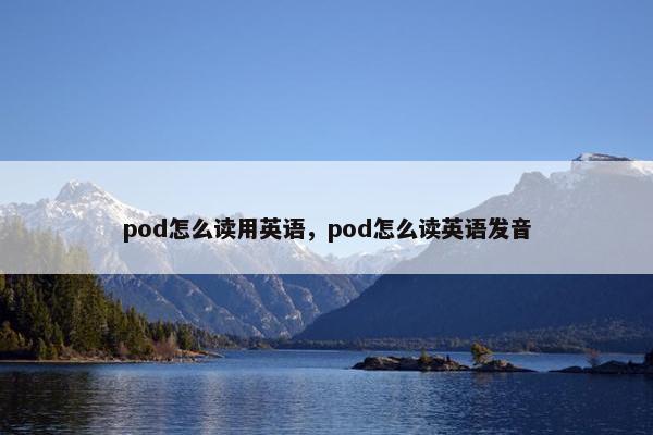 pod怎么读用英语，pod怎么读英语发音