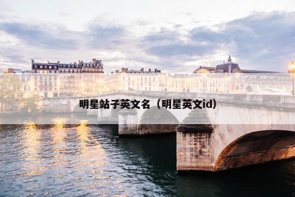明星站子英文名（明星英文id）