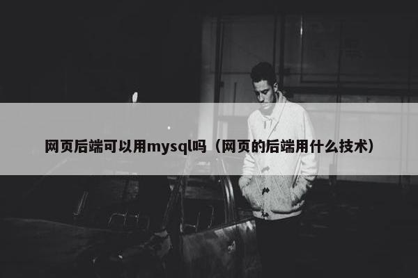 网页后端可以用mysql吗（网页的后端用什么技术）