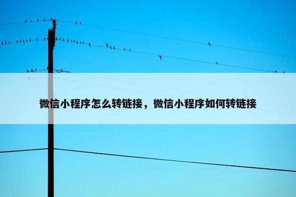 微信小程序怎么转链接，微信小程序如何转链接