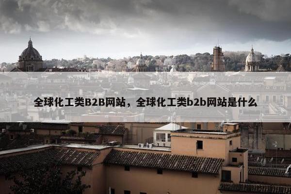 全球化工类B2B网站，全球化工类b2b网站是什么