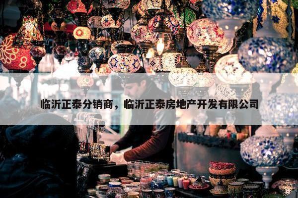 临沂正泰分销商，临沂正泰房地产开发有限公司