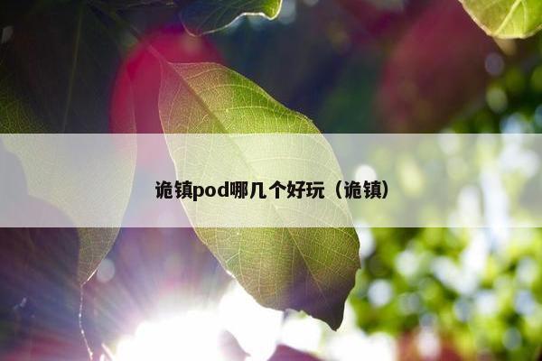 诡镇pod哪几个好玩（诡镇）