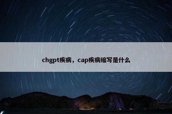 chgpt疾病，cap疾病缩写是什么
