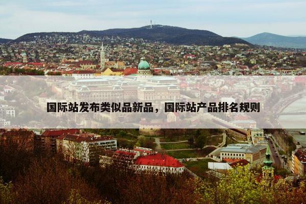 国际站发布类似品新品，国际站产品排名规则
