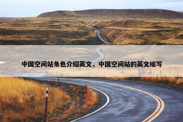 中国空间站角色介绍英文，中国空间站的英文缩写