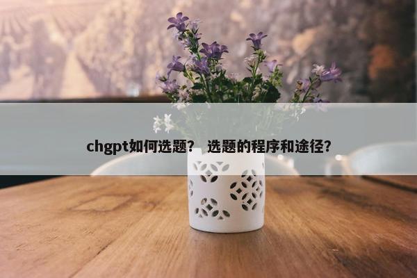 chgpt如何选题？ 选题的程序和途径？