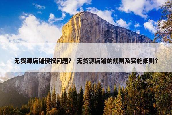 无货源店铺侵权问题？ 无货源店铺的规则及实施细则？