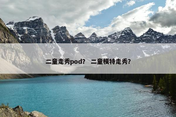二童走秀pod？ 二童模特走秀？