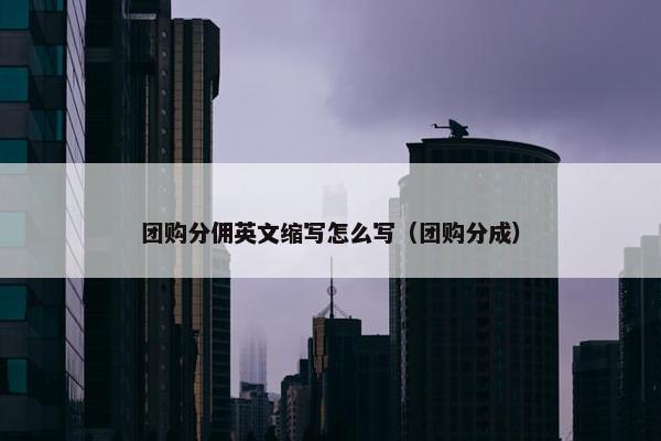 团购分佣英文缩写怎么写（团购分成）