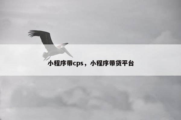 小程序带cps，小程序带货平台