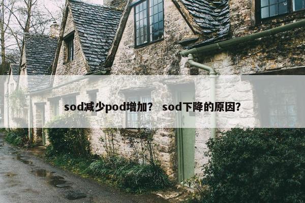 sod减少pod增加？ sod下降的原因？